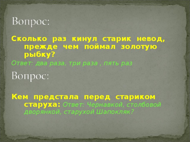 Сколько раз кинул старик невод, прежде чем поймал золотую рыбку?  Ответ: два раза, три раза , пять раз  Кем предстала перед стариком старуха:  Ответ: Ч ернавкой, столбовой дворянкой, старухой Шапокляк?