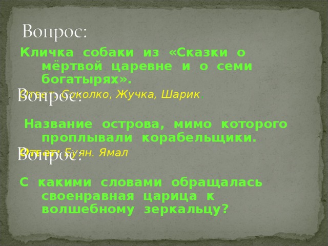 Кличка собаки из «Сказки о мёртвой царевне и о семи богатырях». Ответ: Соколко, Жучка, Шарик .   Название острова, мимо которого проплывали корабельщики.  Ответ: Буян. Ямал  С какими словами обращалась своенравная царица к волшебному зеркальцу?