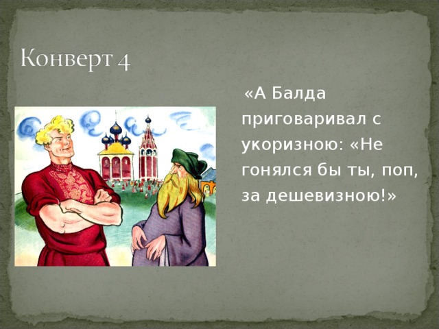 «А Балда приговаривал с укоризною: «Не гонялся бы ты, поп, за дешевизною!»