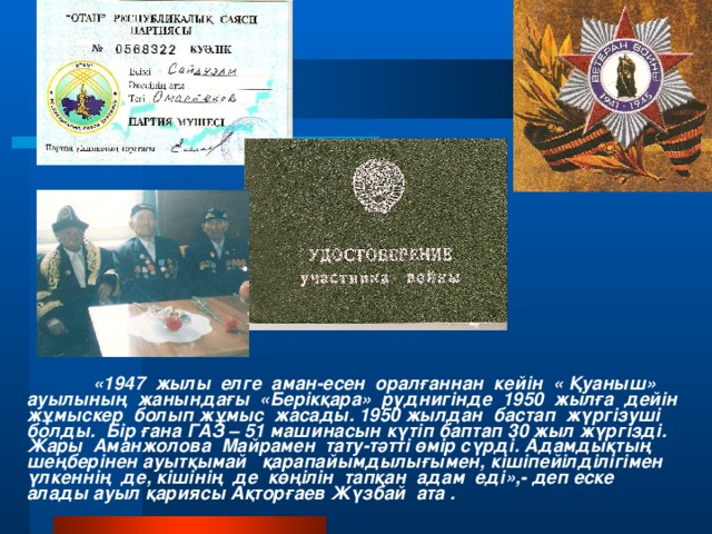 «1947 жылы елге аман-есен оралғаннан кейін « Қуаныш» ауылының жанындағы «Берікқара» руднигінде 1950 жылға дейін жұмыскер болып жұмыс жасады. 1950 жылдан бастап жүргізуші болды. Бір ғана ГАЗ – 51 машинасын күтіп баптап 30 жыл жүргізді. Жары Аманжолова Майрамен тату-тәтті өмір сүрді. Адамдықтың шеңберінен ауытқымай қарапайымдылығымен, кішіпейілділігімен үлкеннің де, кішінің де көңілін тапқан адам еді»,- деп еске алады ауыл қариясы Ақторғаев Жүзбай ата .