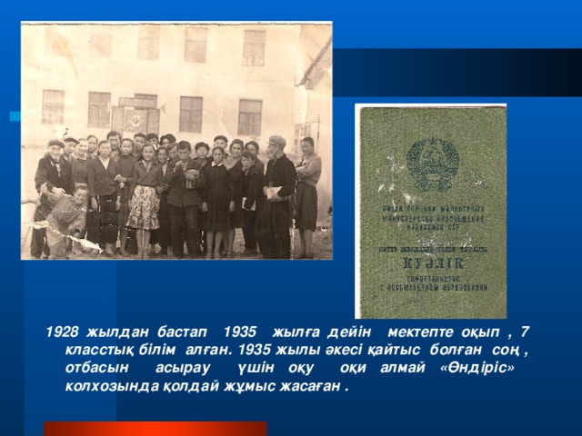 1928 жылдан бастап 1935 жылға дейін мектепте оқып , 7 класстық білім алған. 1935 жылы әкесі қайтыс болған соң , отбасын асырау үшін оқу оқи алмай «Өндіріс» колхозында қолдай жұмыс жасаған .