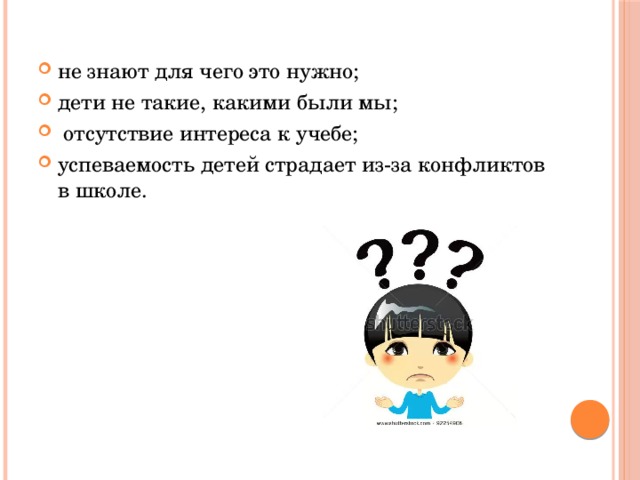 не знают для чего это нужно; дети не такие, какими были мы;  отсутствие интереса к учебе; успеваемость детей страдает из-за конфликтов в школе.