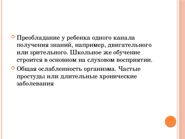 Преобладание у ребенка одного канала получения знаний, например, двигательного или зрительного. Школьное же обучение строится в основном на слуховом восприятии. Общая ослабленность организма. Частые простуды или длительные хронические заболевания