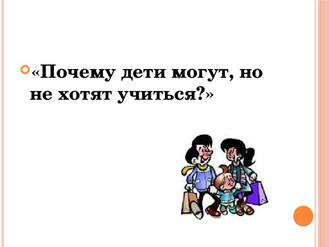 «Почему дети могут, но не хотят учиться?»