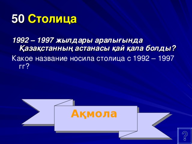 50  Столица 1992 – 1997 жылдары аралығында Қазақстанның астанасы қай қала болды?  Какое название носила столица с 1992 – 1997 гг? Ақмола