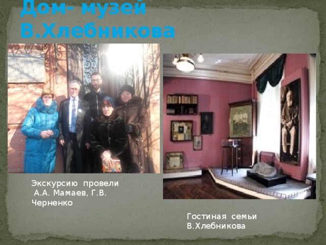 Дом- музей В.Хлебникова Экскурсию провели  А.А. Мамаев, Г.В. Черненко Гостиная семьи В.Хлебникова