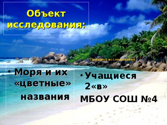 Объект исследования:        Предмет исследования Моря и их «цветные»  названия Учащиеся 2«в» МБОУ СОШ №4