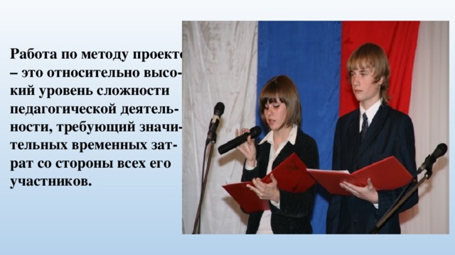 Работа по методу проектов – это относительно высо-кий уровень сложности педагогической деятель-ности, требующий значи-тельных временных зат-рат со стороны всех его участников.