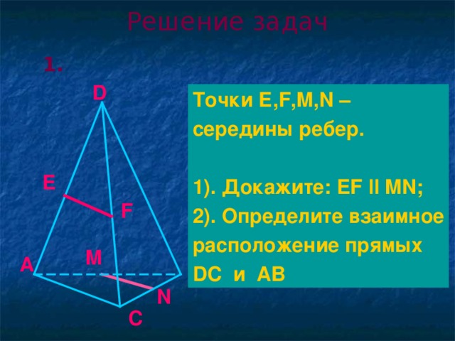 Решение задач 1. D Точки Е, F,M,N – середины ребер.  1). Докажите: EF ll MN ; 2). Определите взаимное расположение прямых DC и AB E F M A B N C