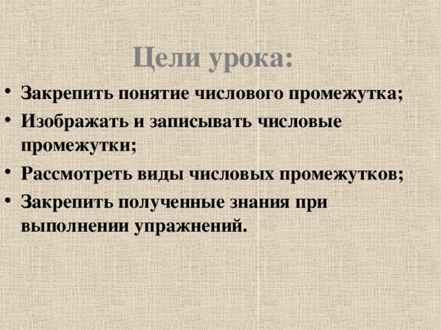 Цели урока: Закрепить понятие числового промежутка; Изображать и записывать числовые промежутки; Рассмотреть виды числовых промежутков; Закрепить полученные знания при выполнении упражнений.