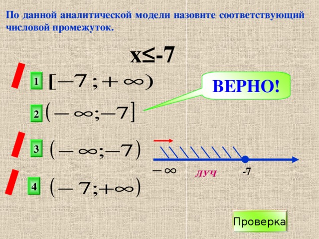 По данной аналитической модели назовите соответствующий числовой промежуток. х≤-7 ВЕРНО! 1 2 3  х -7 ЛУЧ 4 Проверка