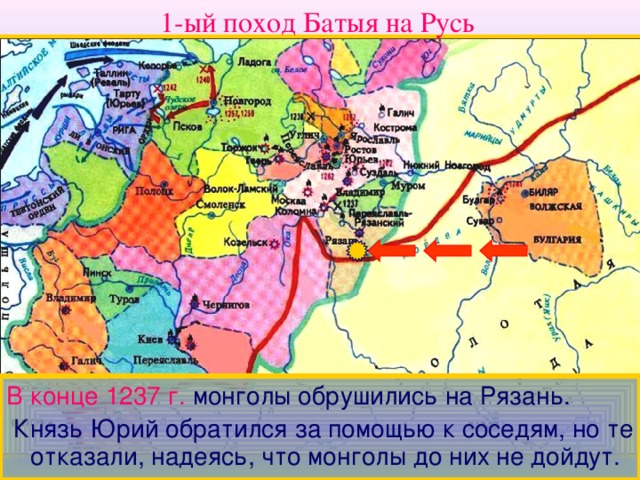 1-ый поход Батыя на Русь В конце 1237 г.  монголы обрушились на Рязань.  Князь Юрий обратился за помощью к соседям, но те отказали, надеясь, что монголы до них не дойдут.