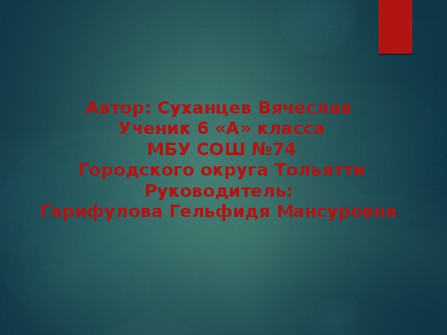 Автор: Суханцев Вячеслав Ученик 6 «А» класса МБУ СОШ №74 Городского округа Тольятти Руководитель: Гарифулова Гельфидя Мансуровна