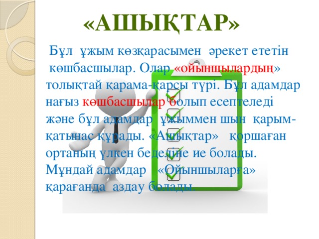 «Ашықтар»   Бұл  ұжым көзқарасымен  әрекет ететін  көшбасшылар. Олар «ойыншылардың » толықтай қарама-қарсы түрі. Бұл адамдар нағыз көшбасшылар б олып есептеледі және бұл адамдар  ұжыммен шын  қарым-қатынас құрады. «Ашықтар»   қоршаған ортаның үлкен беделіне ие болады. Мұндай адамдар   «Ойыншыларға»   қарағанда  аздау болады.