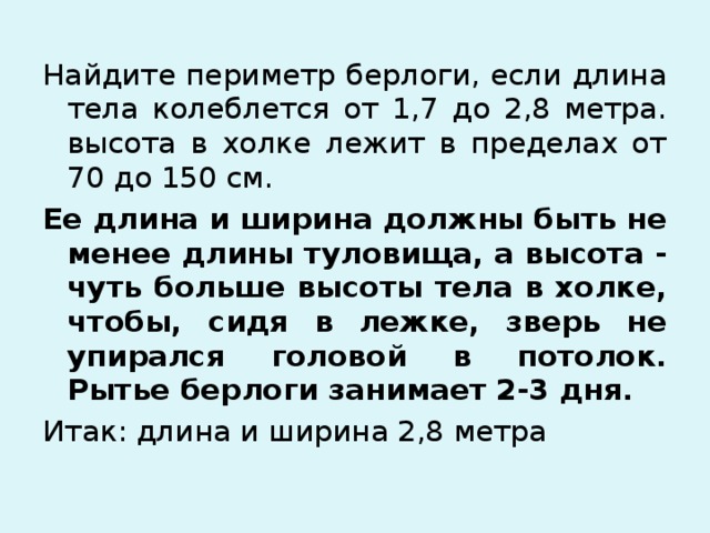 Ее длина и ширина должны быть не менее длины туловища, а высота - чуть больше высоты тела в холке, чтобы, сидя в лежке, зверь не упирался головой в потолок. Рытье берлоги занимает 2-3 дня.