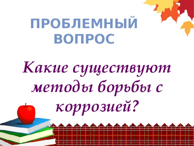 Проблемный вопрос Какие существуют методы борьбы с коррозией?