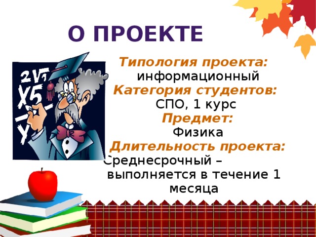 О проекте Типология проекта:  информационный  Категория студентов:   СПО, 1 курс  Предмет:  Физика  Длительность проекта:  Среднесрочный – выполняется в течение 1 месяца