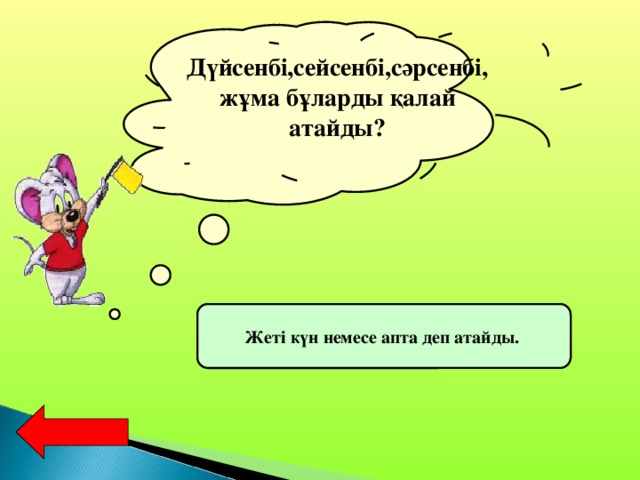 Дүйсенбі,сейсенбі,сәрсенбі,жұма бұларды қалай атайды? Жеті күн немесе апта деп атайды.