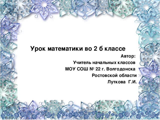 Урок математики во 2 б классе Автор: Учитель начальных классов МОУ СОШ № 22 г. Волгодонска Ростовской области Луткова Г.И.