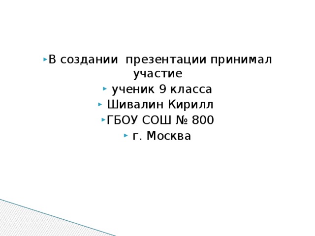 В создании презентации принимал участие  ученик 9 класса  Шивалин Кирилл ГБОУ СОШ № 800  г. Москва