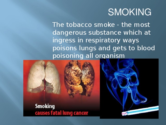 SMOKING The tobacco smoke - the most dangerous substance which at ingress in respiratory ways poisons lungs and gets to blood poisoning all organism