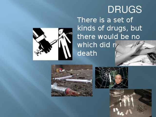 DRUGS There is a set of kinds of drugs, but there would be no which did not bring death