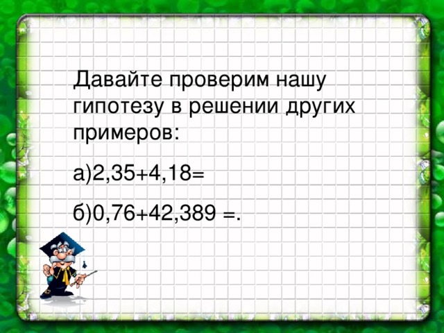 Давайте проверим нашу гипотезу в решении других примеров: а)2,35+4,18= б)0,76+42,389 =.