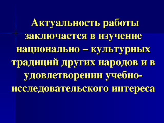 Актуальность работы заключается в изучение национально – культурных традиций других народов и в удовлетворении учебно-исследовательского интереса