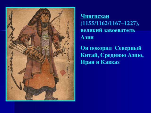 Чингисхан (1155/1162/1167–1227), великий завоеватель Азии Он покорил Северный Китай, Среднюю Азию, Иран и Кавказ