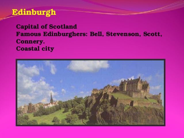 Edinburgh Capital of Scotland Famous Edinburghers: Bell, Stevenson, Scott, Connery. Coastal city