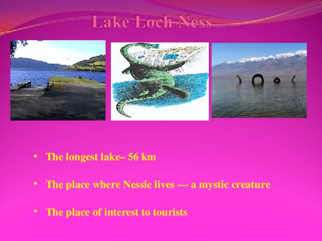 The longest lake– 56 km  The place where Nessie lives — a mystic creature  The place of interest to tourists