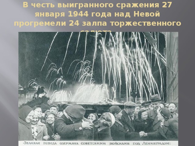 В честь выигранного сражения 27 января 1944 года над Невой прогремели 24 залпа торжественного салюта.