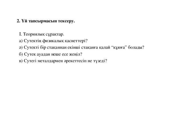 2. Үй тапсырмасын тексеру.  Ι . Теориялық сұрақтар.  а) Сутектің физикалық қасиеттері?  ә) Сутекті бір стақаннан екінші стақанға қалай “құюға” болады?  б) Сутек ауадан неше есе жеңіл?  в) Сутегі металдармен әрекеттесіп не түзеді?