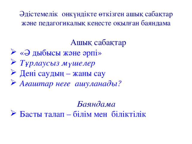 Әдістемелік онкүндікте өткізген ашық сабақтар және педагогикалық кеңесте оқылған баяндама Ашық сабақтар «Ә дыбысы және әрпі» Тұрлаусыз мүшелер Дені саудың – жаны сау Ағаштар неге ашуланады? Баяндама