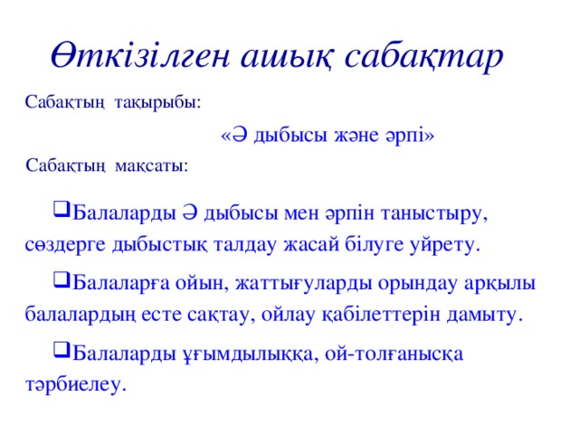 Өткізілген ашық сабақтар Сабақтың тақырыбы: «Ә дыбысы және әрпі» Сабақтың мақсаты: