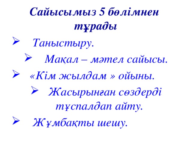 Сайысымыз 5 бөлімнен тұрады  Таныстыру.  Мақал – мәтел сайысы.  «Кім жылдам » ойыны.  Жасырынған сөздерді тұспалдап айту.  Жұмбақты шешу.