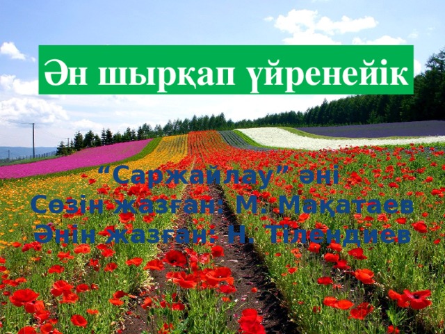 Ән шырқап үйренейік “ Саржайлау” әні Сөзін жазған: М. Мақатаев Әнін жазған: Н. Тілендиев