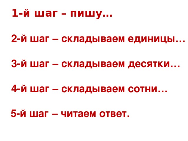 1-й шаг – пишу…   2-й шаг – складываем единицы…  3-й шаг – складываем десятки…  4-й шаг – складываем сотни…  2-й шаг – складываем единицы…  3-й шаг – складываем десятки…  4-й шаг – складываем сотни…   5-й шаг – читаем ответ.