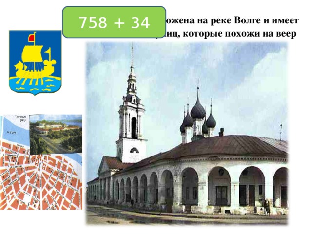 758 + 34 Кострома расположена на реке Волге и имеет необычный вид улиц, которые похожи на веер