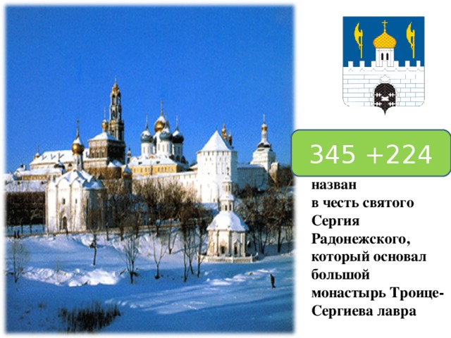 345 +224 Сергиев Посад назван в честь святого Сергия Радонежского, который основал большой монастырь Троице-Сергиева лавра