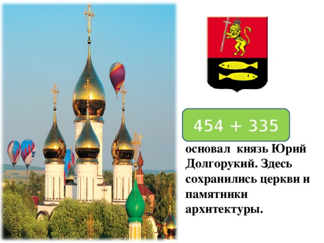 Переславль – Залесский основал князь Юрий Долгорукий. Здесь сохранились церкви и памятники архитектуры. 454 + 335