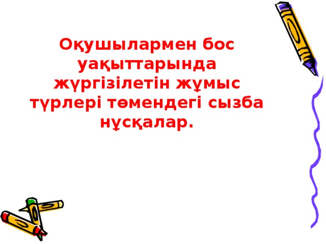 Оқушылармен бос уақыттарында жүргізілетін жұмыс түрлері төмендегі сызба нұсқалар.