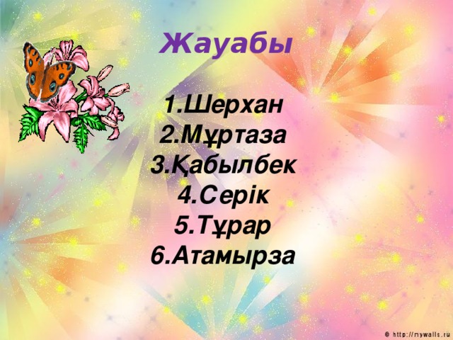 Жауабы 1.Шерхан 2.Мұртаза 3.Қабылбек 4.Серік 5.Тұрар 6.Атамырза