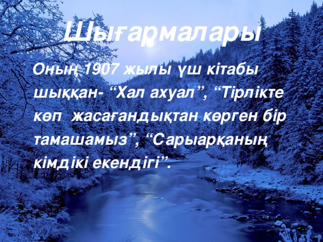 Шығармалары  Оның 1907 жылы үш кітабы  шыққан- “Хал ахуал”, “Тірлікте  көп жасағандықтан көрген бір  тамашамыз”, “Сарыарқаның  кімдікі екендігі”.