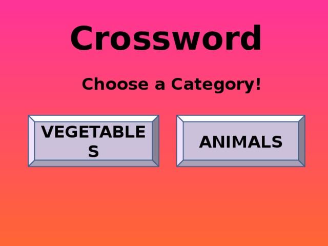   Crossword Choose a Category! VEGETABLES ANIMALS