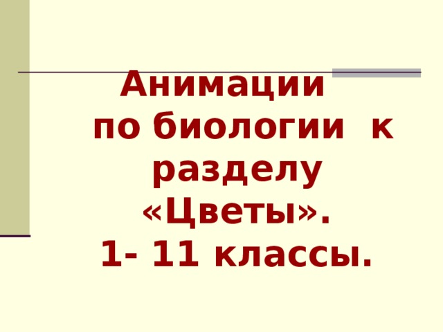 Анимации  по биологии к разделу «Цветы».  1- 11 классы.