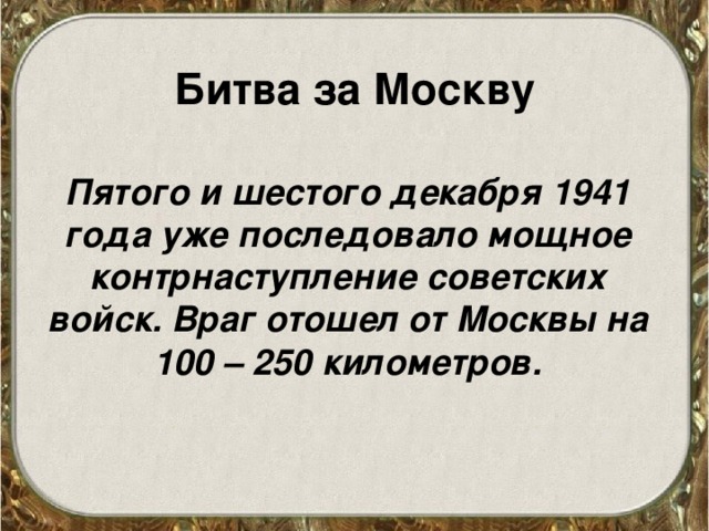 Битва за Москву Пятого и шестого декабря 1941 года уже последовало мощное контрнаступление советских войск. Враг отошел от Москвы на 100 – 250 километров.