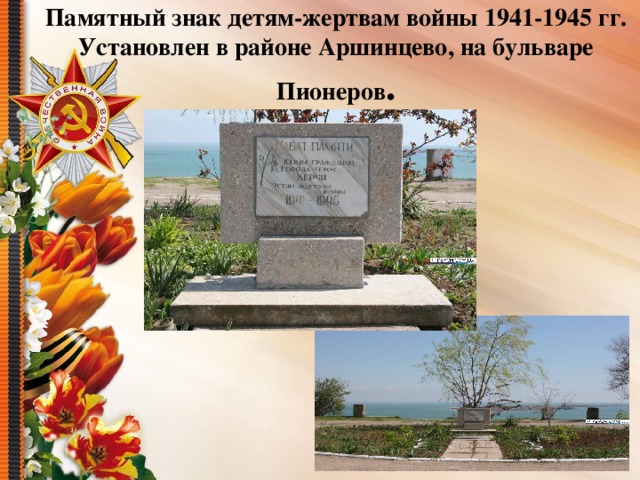 Памятный знак детям-жертвам войны 1941-1945 гг. Установлен в районе Аршинцево, на бульваре Пионеров .