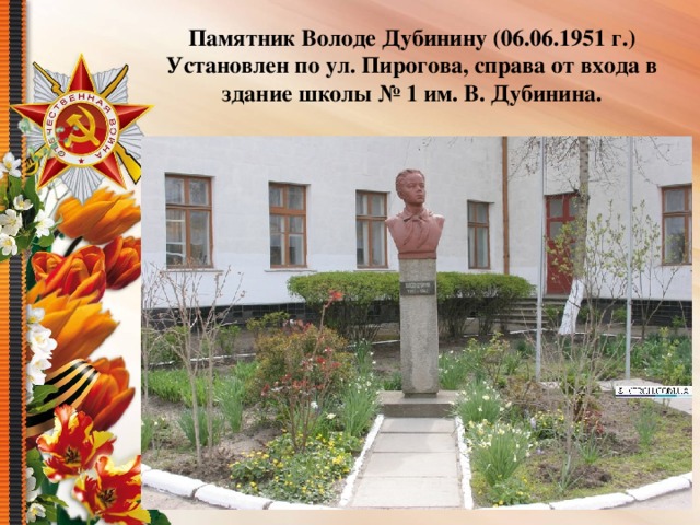 Памятник Володе Дубинину (06.06.1951 г.) Установлен по ул. Пирогова, справа от входа в здание школы № 1 им. В. Дубинина.