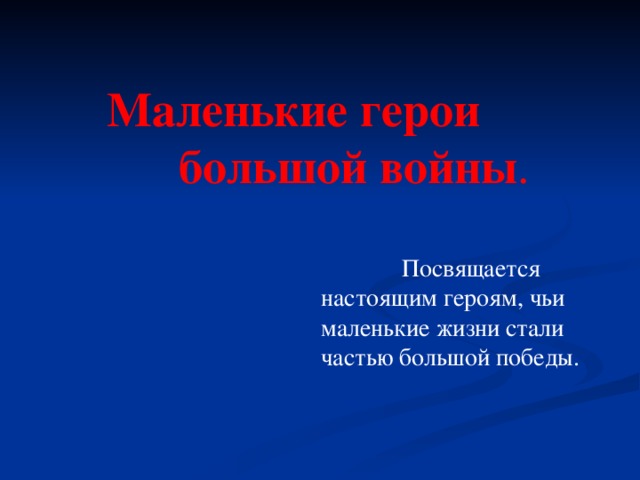 Маленькие герои  большой войны .  Посвящается настоящим героям, чьи маленькие жизни стали частью большой победы.